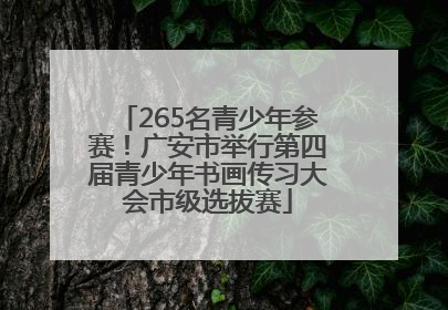 265名青少年参赛！广安市举行第四届青少年书画传习大会市级选拔赛