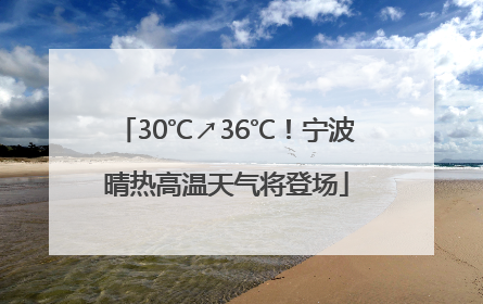 30℃↗36℃！宁波晴热高温天气将登场