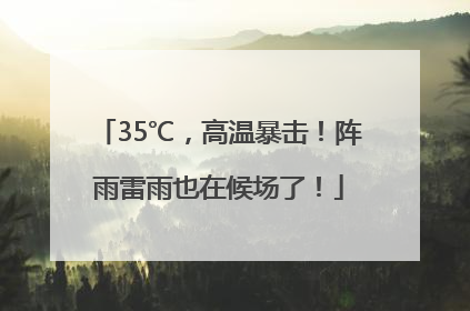 35℃，高温暴击！阵雨雷雨也在候场了！