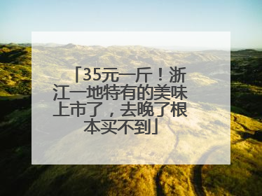 35元一斤！浙江一地特有的美味上市了，去晚了根本买不到