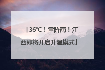 36℃！雷阵雨！江西即将开启升温模式