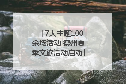 7大主题100余场活动 德州夏季文旅活动启动