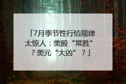 7月季节性行情规律太惊人：美股“常胜”？美元“大凶”？