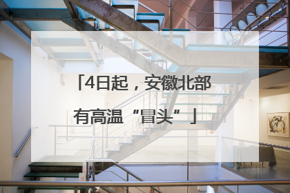4日起，安徽北部有高温“冒头”