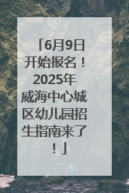 6月9日开始报名！2025年威海中心城区幼儿园招生指南来了！