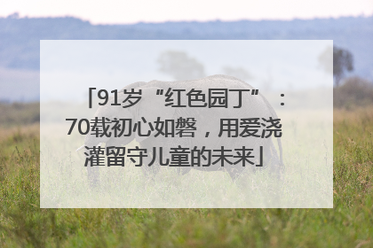91岁“红色园丁”：70载初心如磐，用爱浇灌留守儿童的未来