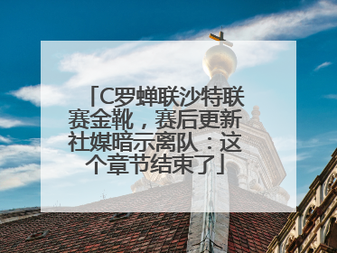C罗蝉联沙特联赛金靴，赛后更新社媒暗示离队：这个章节结束了
