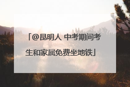 @昆明人 中考期间考生和家属免费坐地铁