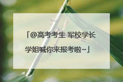 @高考考生 军校学长学姐喊你来报考啦~