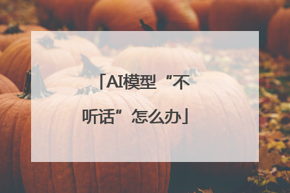 AI模型“不听话”怎么办