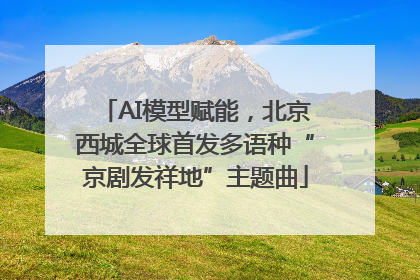 AI模型赋能，北京西城全球首发多语种“京剧发祥地”主题曲