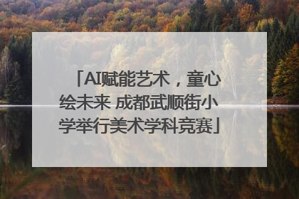 AI赋能艺术，童心绘未来 成都武顺街小学举行美术学科竞赛