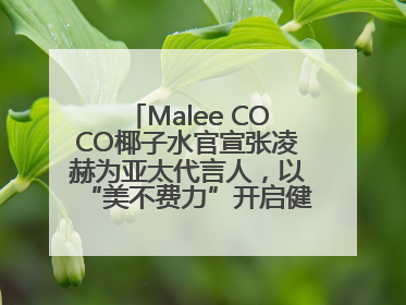 Malee COCO椰子水官宣张凌赫为亚太代言人，以“美不费力”开启健康生活好状态