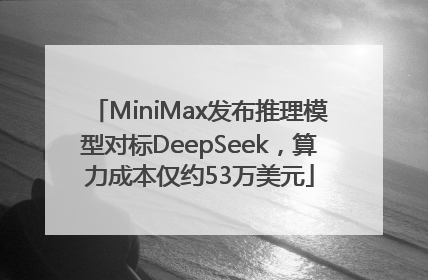 MiniMax发布推理模型对标DeepSeek，算力成本仅约53万美元