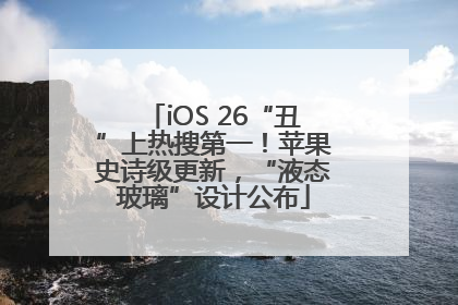 iOS 26“丑”上热搜第一！苹果史诗级更新，“液态玻璃”设计公布