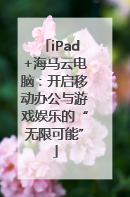 iPad+海马云电脑:开启移动办公与游戏娱乐的“无限可能”